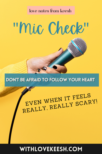 "Mic Check" Don't be afraid to follow your heart, even when it feels really, really scary
