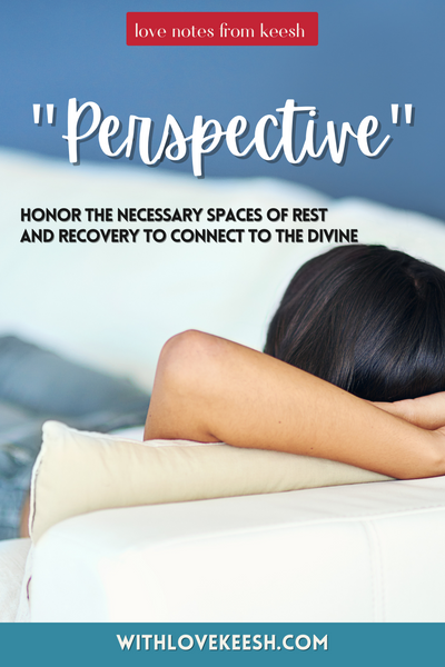 "Perspective" Honor the necessary spaces of rest and recovery to connect to the Divine